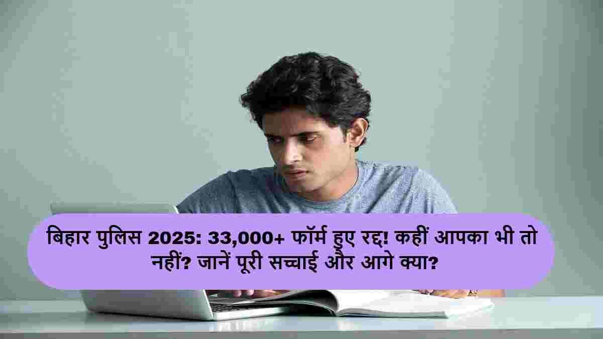 बिहार पुलिस 2025: 33,000+ फॉर्म हुए रद्द! कहीं आपका भी तो नहीं? जानें पूरी सच्चाई और आगे क्या?