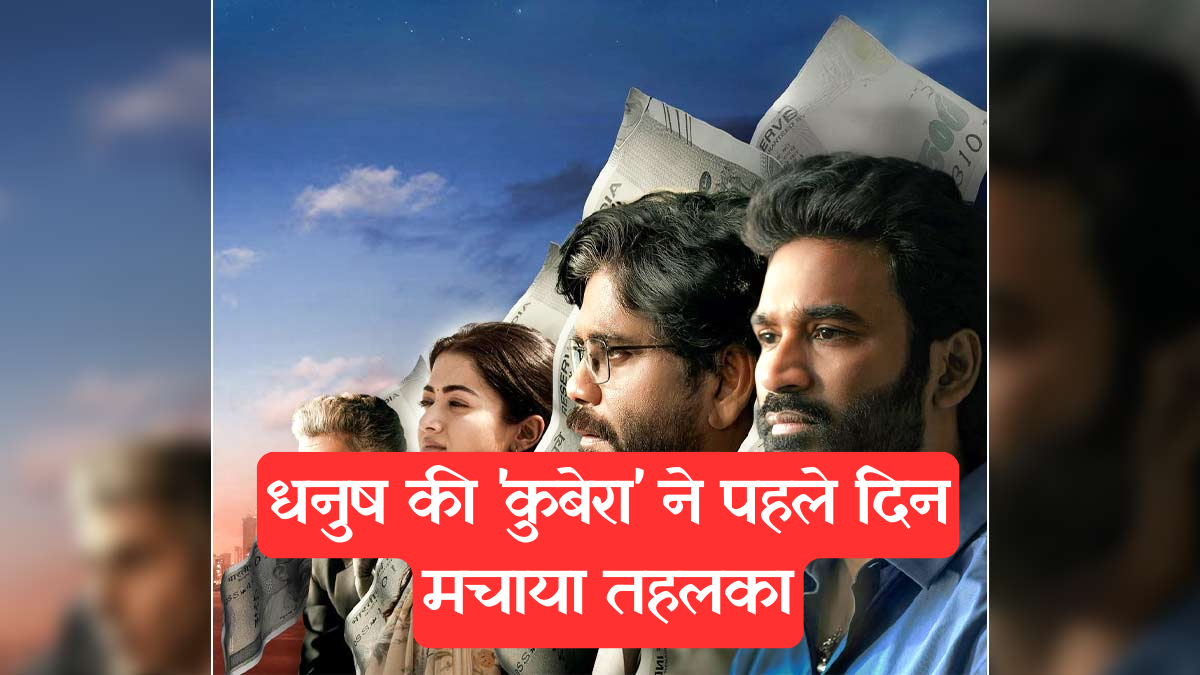 Box Office Collection: धनुष की 'कुबेरा' ने पहले दिन मचाया तहलका, जानें फिल्म का भविष्य