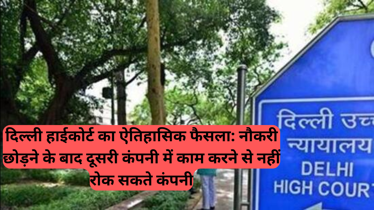 Delhi High Court: ऐतिहासिक फैसला, नौकरी छोड़ने के बाद दूसरी कंपनी में काम करने से नहीं रोक सकते कंपनी