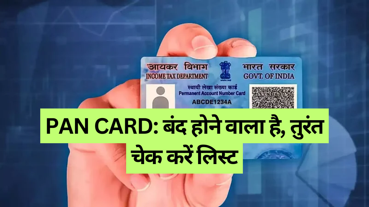 PAN CARD: बंद होने वाला है, तुरंत चेक करें लिस्ट, कहीं आपका नाम तो नहीं