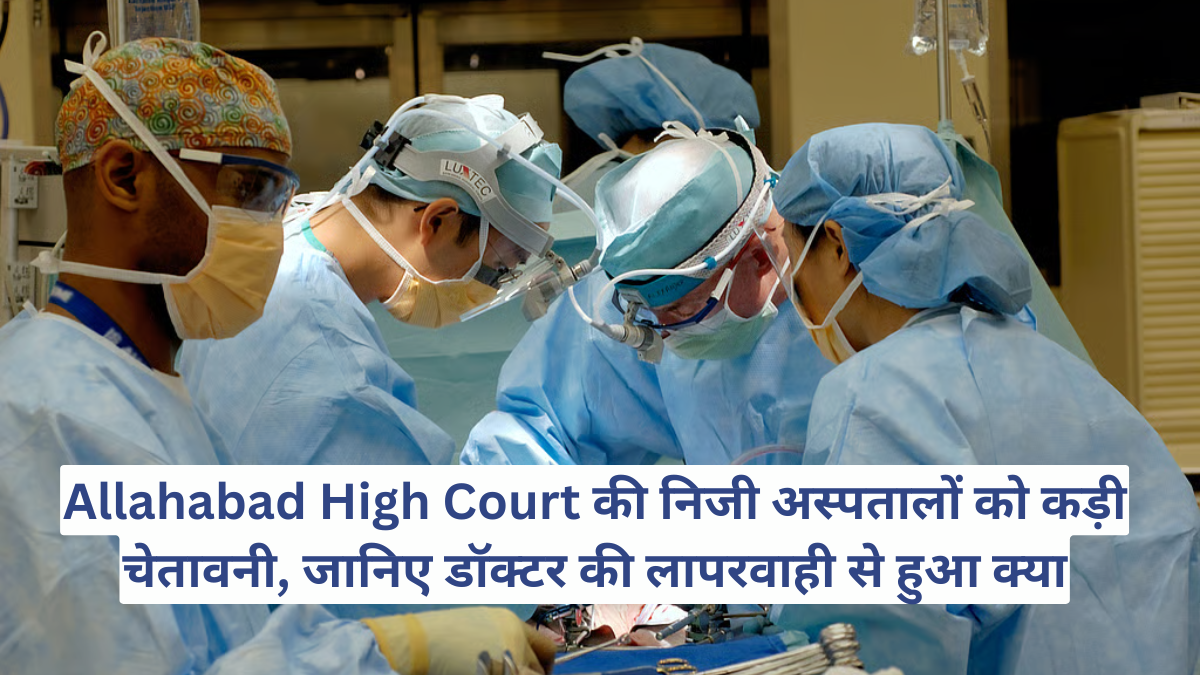 Allahabad High Court की निजी अस्पतालों को कड़ी चेतावनी, जानिए डॉक्टर की लापरवाही से हुआ क्या