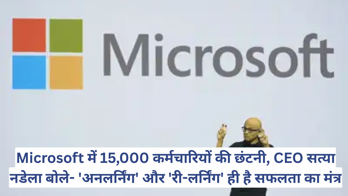 Microsoft में 15,000 कर्मचारियों की छंटनी, CEO सत्या नडेला बोले- 'अनलर्निंग' और 'री-लर्निंग' ही है सफलता का मंत्र