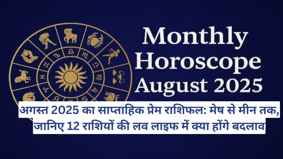 अगस्त 2025 का साप्ताहिक प्रेम राशिफल: मेष से मीन तक, जानिए 12 राशियों की लव लाइफ में क्या होंगे बदलाव