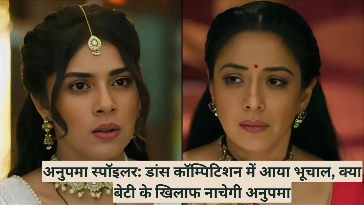 अनुपमा स्पॉइलर: डांस कॉम्पिटिशन में आया भूचाल, क्या बेटी के खिलाफ नाचेगी अनुपमा