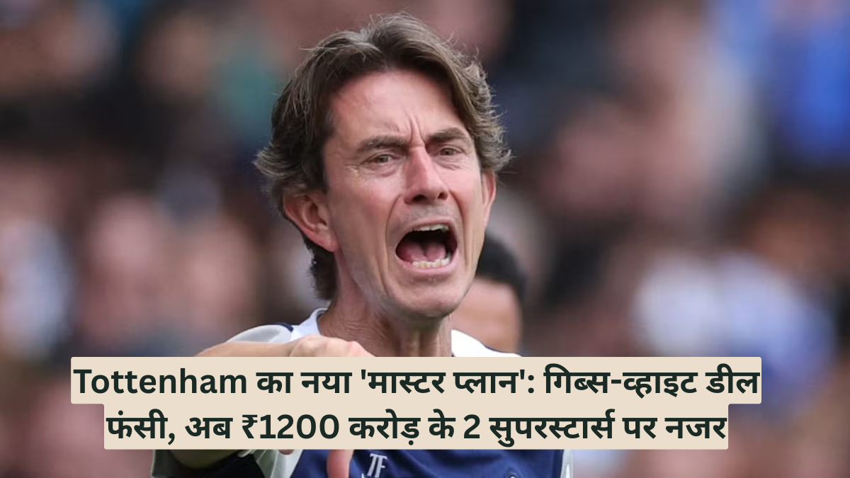 Tottenham का नया 'मास्टर प्लान': गिब्स-व्हाइट डील फंसी, अब ₹1200 करोड़ के 2 सुपरस्टार्स पर नजर