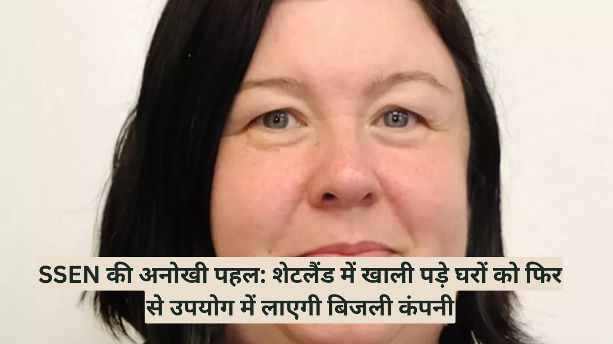 SSEN की अनोखी पहल: शेटलैंड में खाली पड़े घरों को फिर से उपयोग में लाएगी बिजली कंपनी