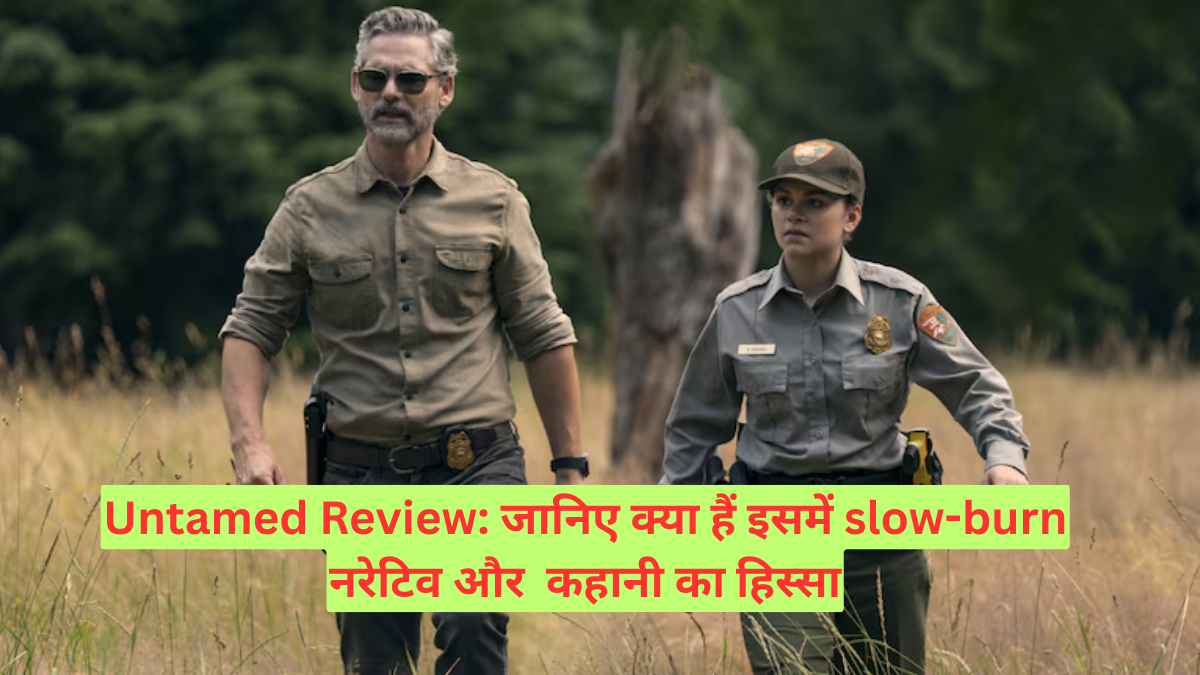 Untamed Review: जानिए क्या हैं इसमें slow-burn नरेटिव और कहानी का हिस्सा