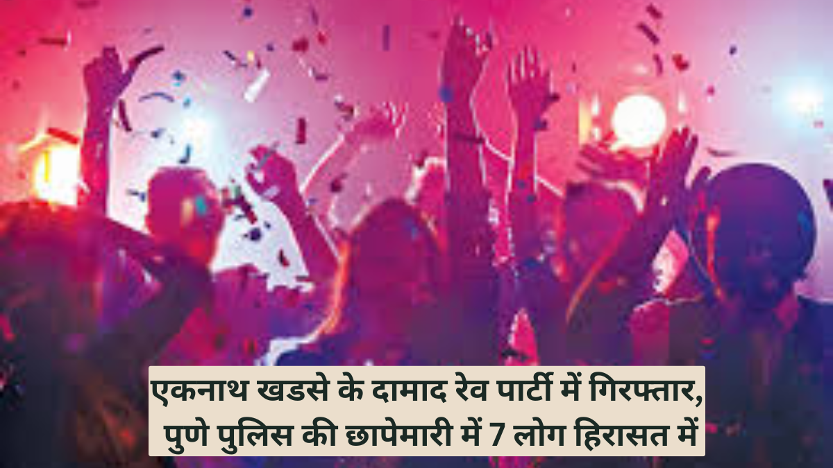 एकनाथ खडसे के दामाद रेव पार्टी में गिरफ्तार? पुणे पुलिस की छापेमारी में 7 लोग हिरासत में