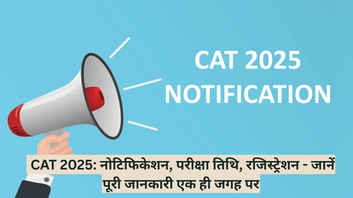 CAT 2025: नोटिफिकेशन, परीक्षा तिथि, रजिस्ट्रेशन - जानें पूरी जानकारी एक ही जगह पर