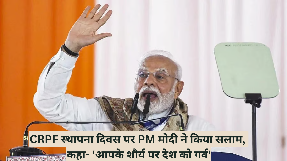 CRPF स्थापना दिवस पर PM मोदी ने किया सलाम, कहा- 'आपके शौर्य पर देश को गर्व'