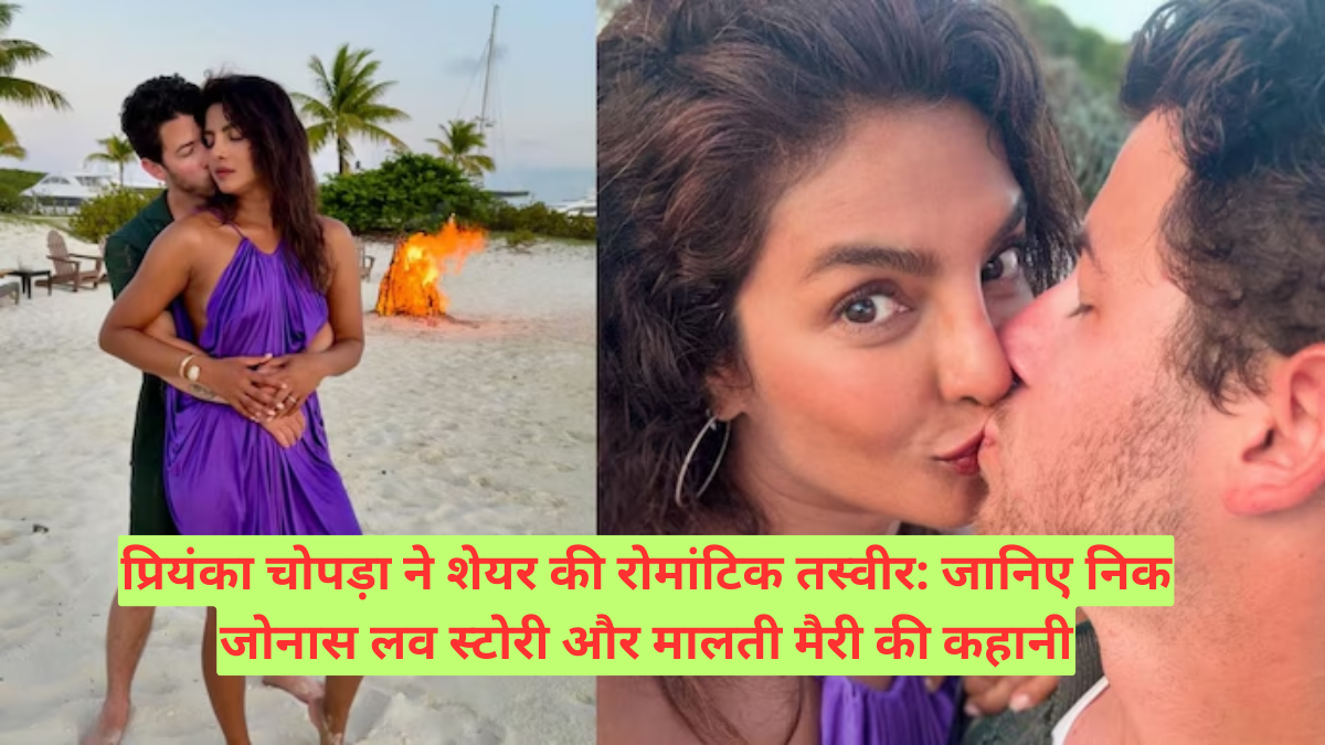 प्रियंका चोपड़ा ने शेयर की रोमांटिक तस्वीर: जानिए निक जोनास लव स्टोरी और मालती मैरी की कहानी