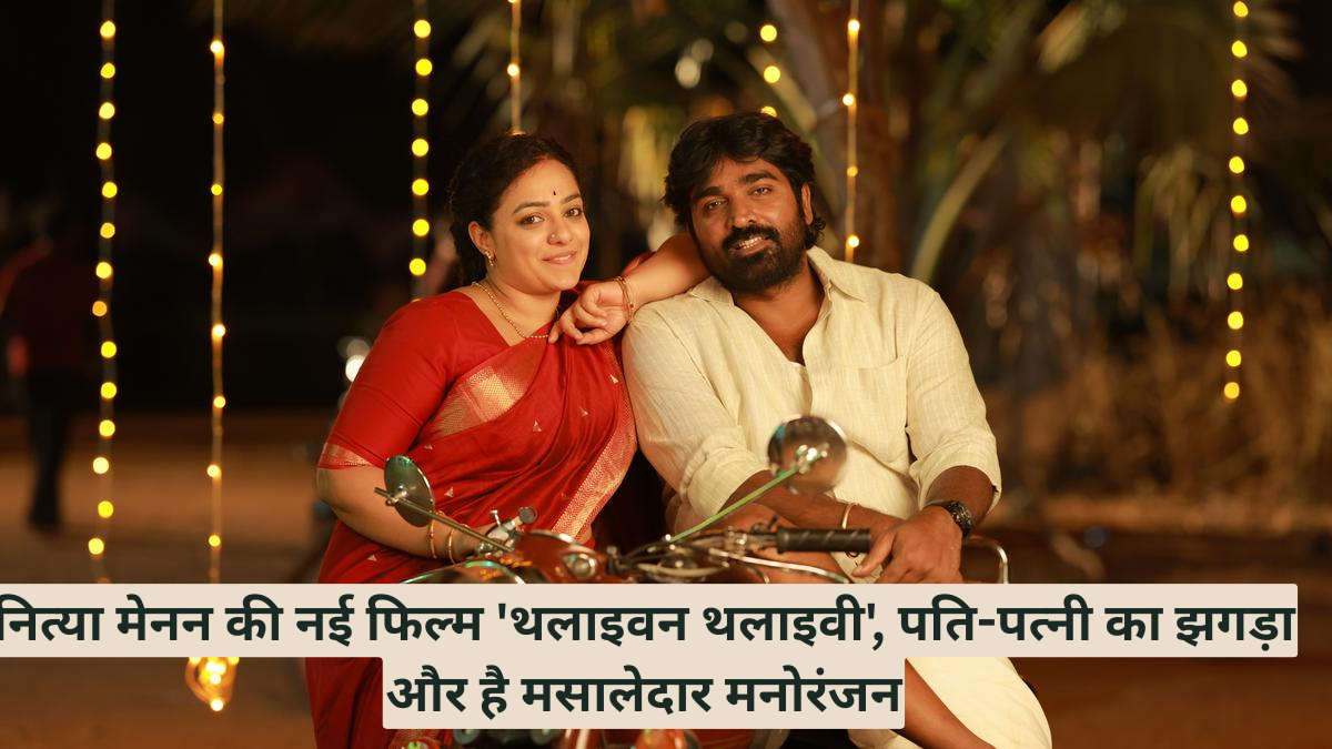 नित्या मेनन की नई फिल्म 'थलाइवन थलाइवी', पति-पत्नी का झगड़ा और है मसालेदार मनोरंजन