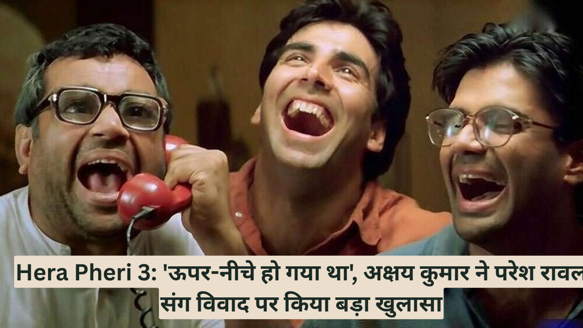 Hera Pheri 3: 'ऊपर-नीचे हो गया था', अक्षय कुमार ने परेश रावल संग विवाद पर किया बड़ा खुलासा