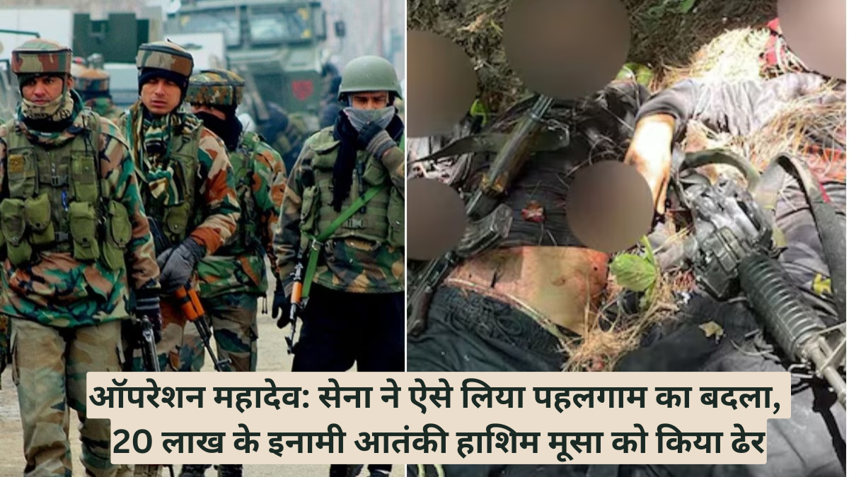 ऑपरेशन महादेव: सेना ने ऐसे लिया पहलगाम का बदला, 20 लाख के इनामी आतंकी हाशिम मूसा को किया ढेर