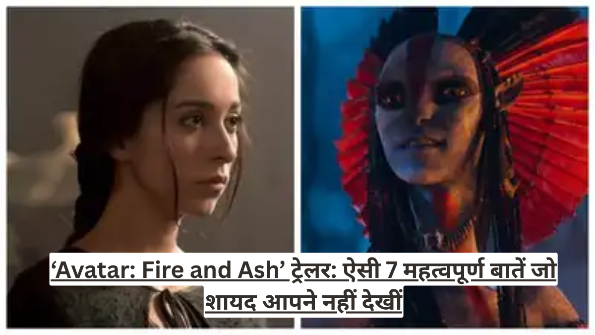 ‘Avatar: Fire and Ash’ ट्रेलर: ऐसी 7 महत्वपूर्ण बातें जो शायद आपने नहीं देखीं