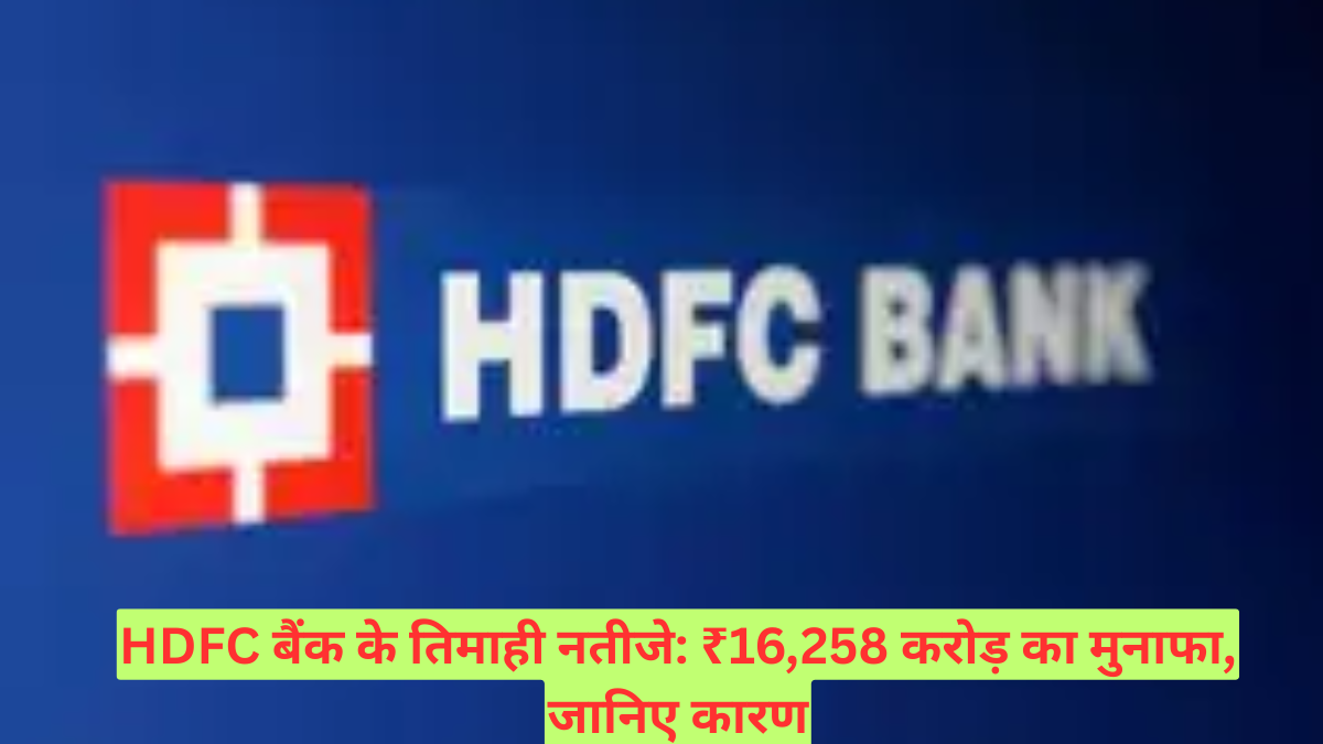 HDFC बैंक के तिमाही नतीजे: ₹16,258 करोड़ का मुनाफा, जानिए कारण
