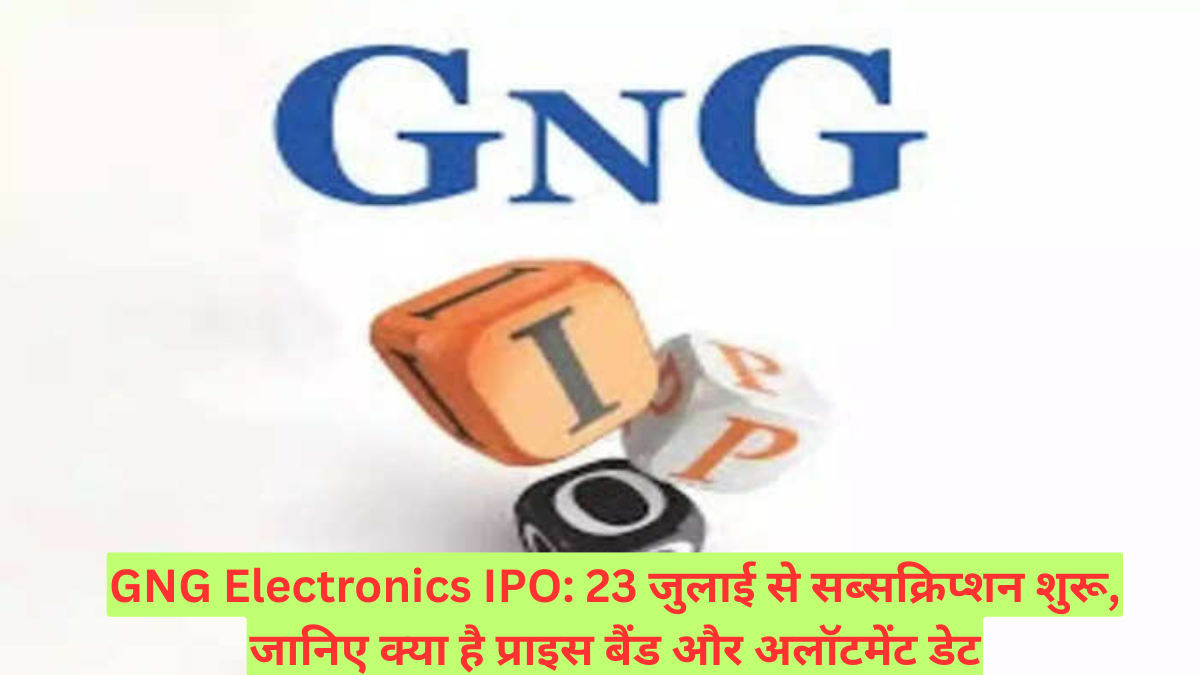 GNG Electronics IPO: 23 जुलाई से सब्सक्रिप्शन शुरू, जानिए क्या है प्राइस बैंड और अलॉटमेंट डेट