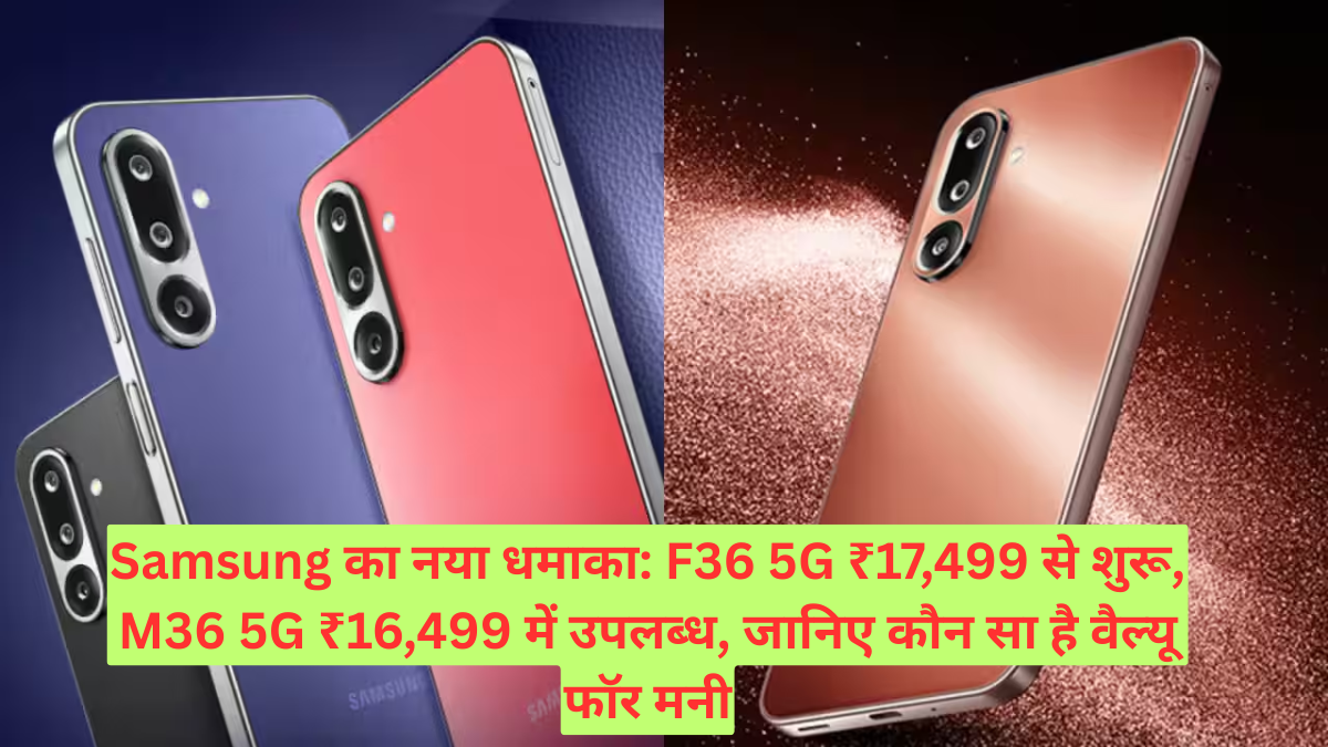 Samsung का नया धमाका: F36 5G ₹17,499 से शुरू, M36 5G ₹16,499 में उपलब्ध, जानिए कौन सा है वैल्यू फॉर मनी