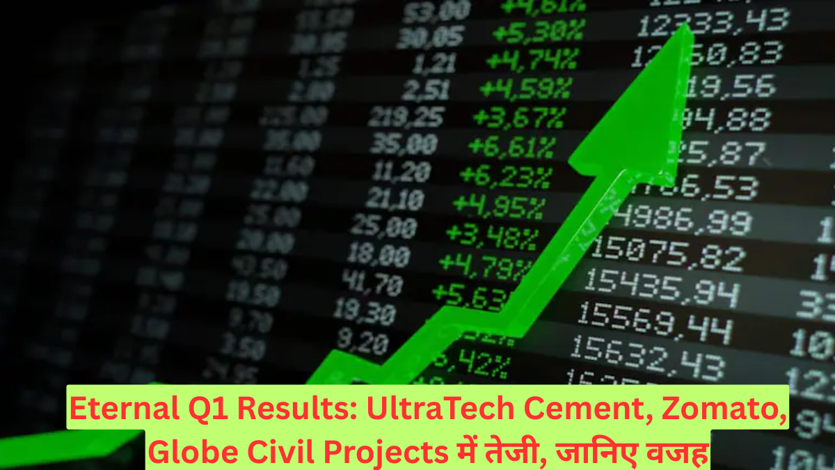 Eternal Q1 Results: UltraTech Cement, Zomato, Globe Civil Projects में तेजी, जानिए वजह
