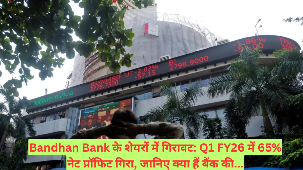 Bandhan Bank के शेयरों में गिरावट: Q1 FY26 में 65% नेट प्रॉफिट गिरा, जानिए क्या हैं बैंक की...