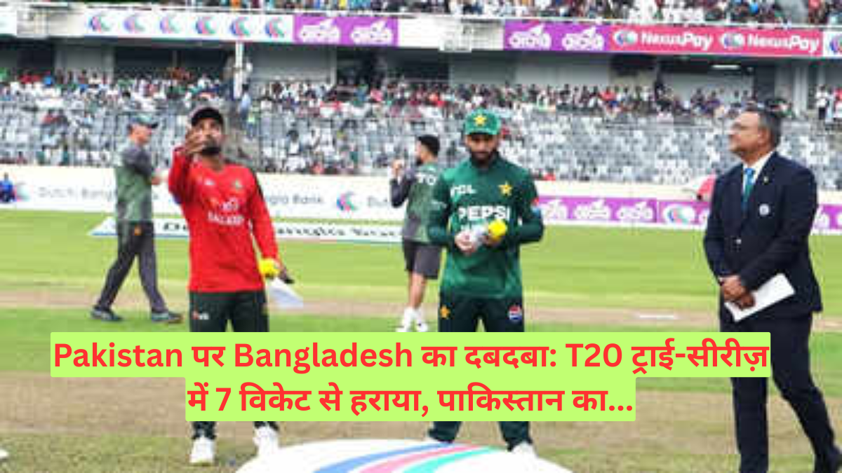 Pakistan पर Bangladesh का दबदबा: T20 ट्राई-सीरीज़ में 7 विकेट से हराया, पाकिस्तान का...