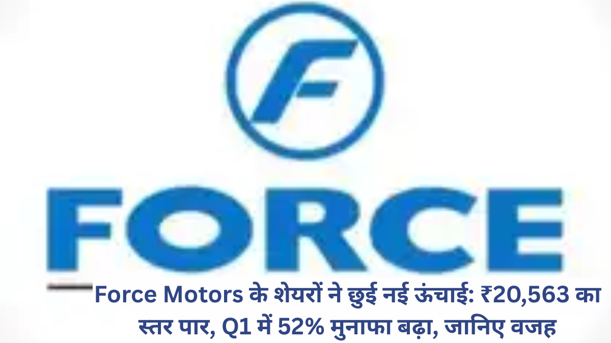 Force Motors के शेयरों ने छुई नई ऊंचाई: ₹20,563 का स्तर पार, Q1 में 52% मुनाफा बढ़ा, जानिए वजह