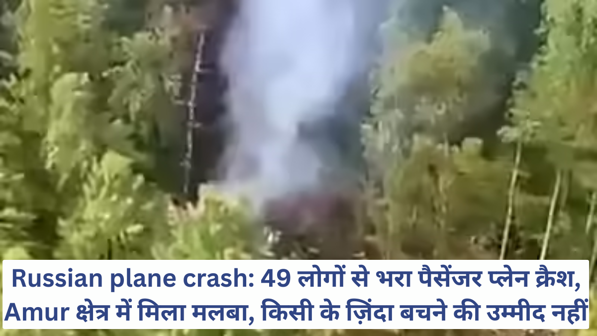 Russian plane crash: 49 लोगों से भरा पैसेंजर प्लेन क्रैश, Amur क्षेत्र में मिला मलबा, किसी के ज़िंदा बचने की उम्मीद नहीं