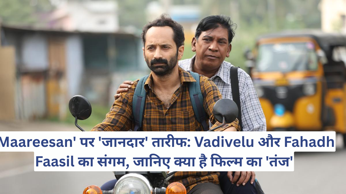 'Maareesan' पर 'जानदार' तारीफ: Vadivelu और Fahadh Faasil का संगम, जानिए क्या है फिल्म का 'तंज'