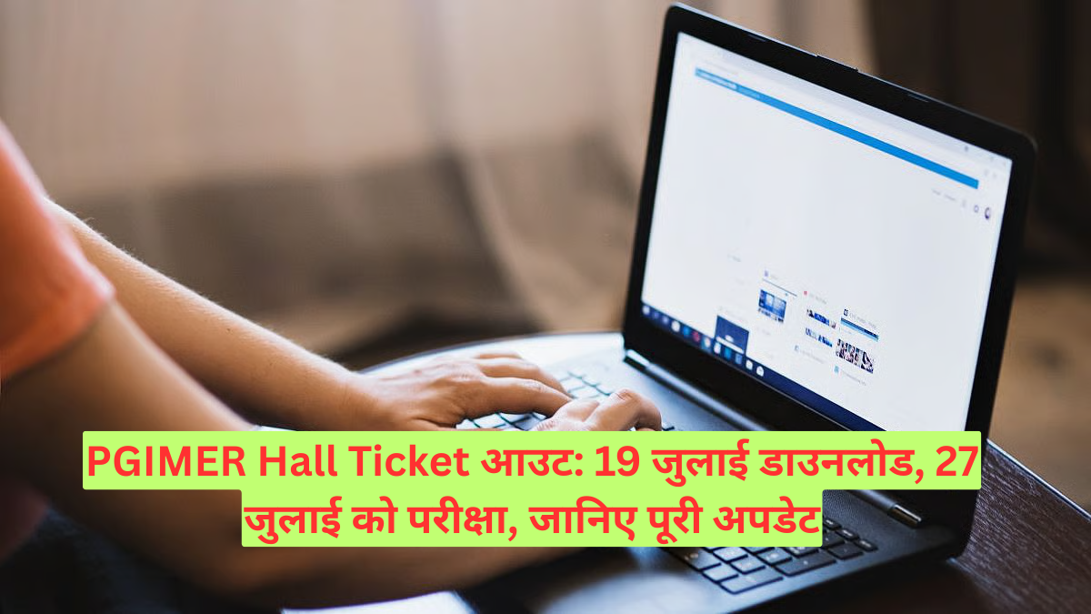 PGIMER Hall Ticket आउट: 19 जुलाई डाउनलोड, 27 जुलाई को परीक्षा, जानिए पूरी अपडेट