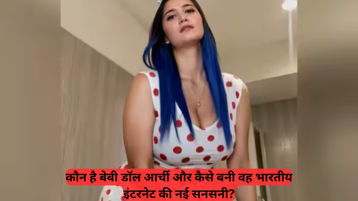 Viral Sensation: कौन है बेबी डॉल आर्ची और कैसे बनी वह भारतीय इंटरनेट की नई सनसनी