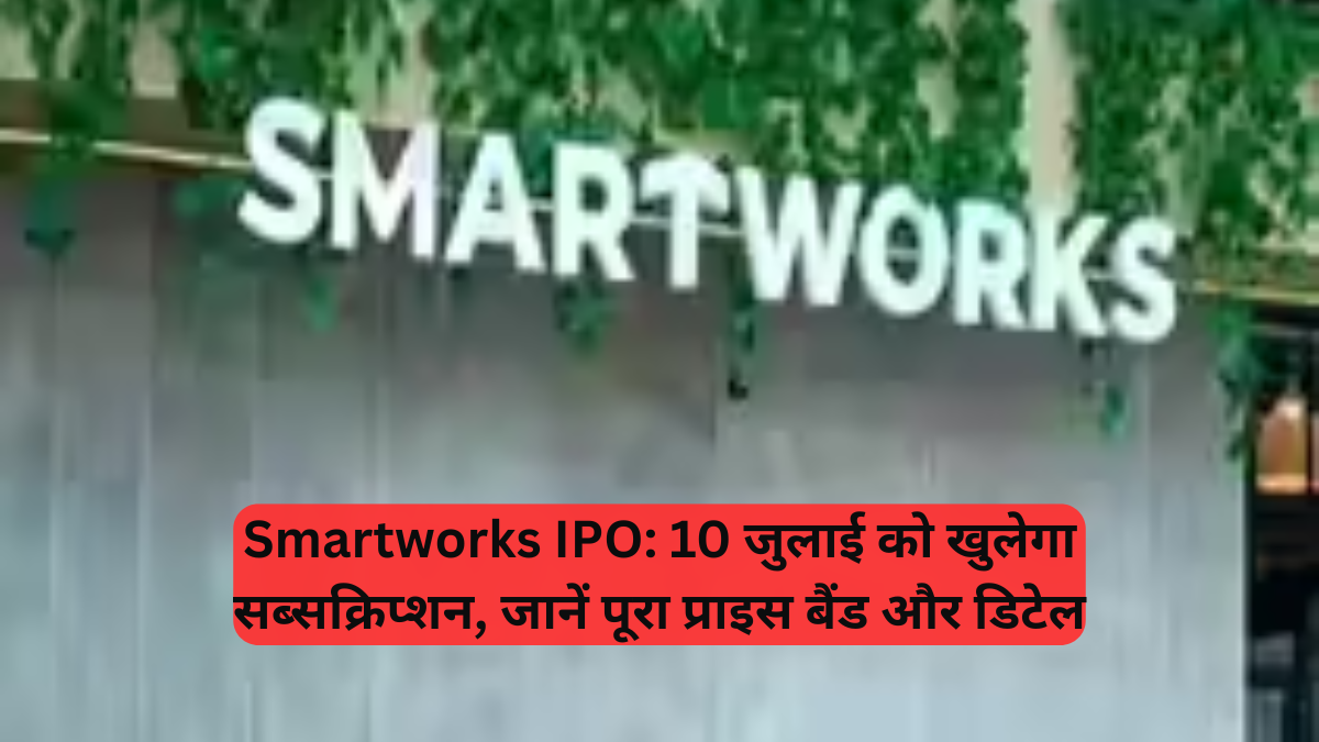 Smartworks IPO: 10 जुलाई को खुलेगा सब्सक्रिप्शन, जानें पूरा प्राइस बैंड और डिटेल
