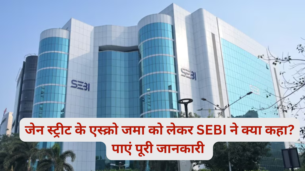 Jane Street के एस्क्रो जमा को लेकर SEBI ने क्या कहा? पूरी जानकारी पाएं यहां