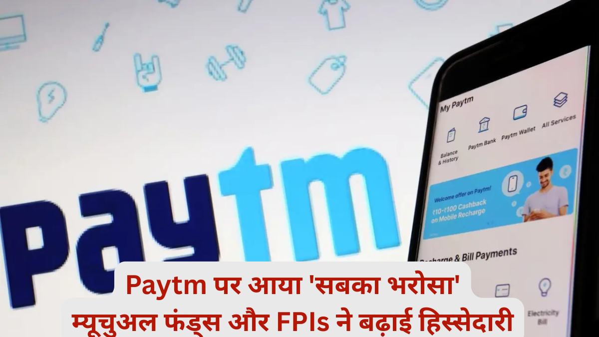 Paytm पर आया 'सबका भरोसा'? म्यूचुअल फंड्स और FPIs ने बढ़ाई हिस्सेदारी, जानें विस्तृत जानकारी