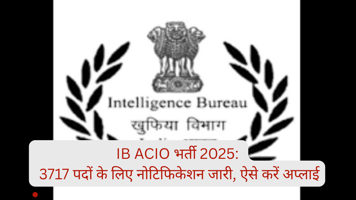 IB ACIO भर्ती 2025: 3717 पदों के लिए नोटिफिकेशन जारी, ऐसे करें अप्लाई