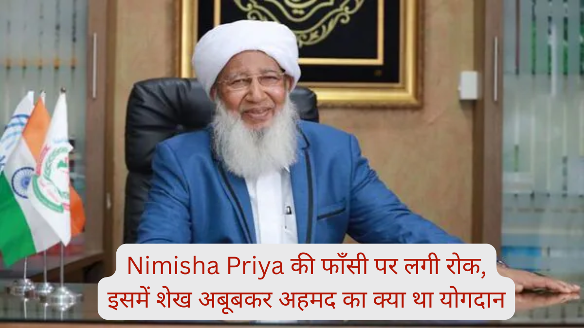 Nimisha Priya की फाँसी पर लगी रोक, इसमें शेख अबूबकर अहमद का क्या था योगदान, जानें पूरा सच