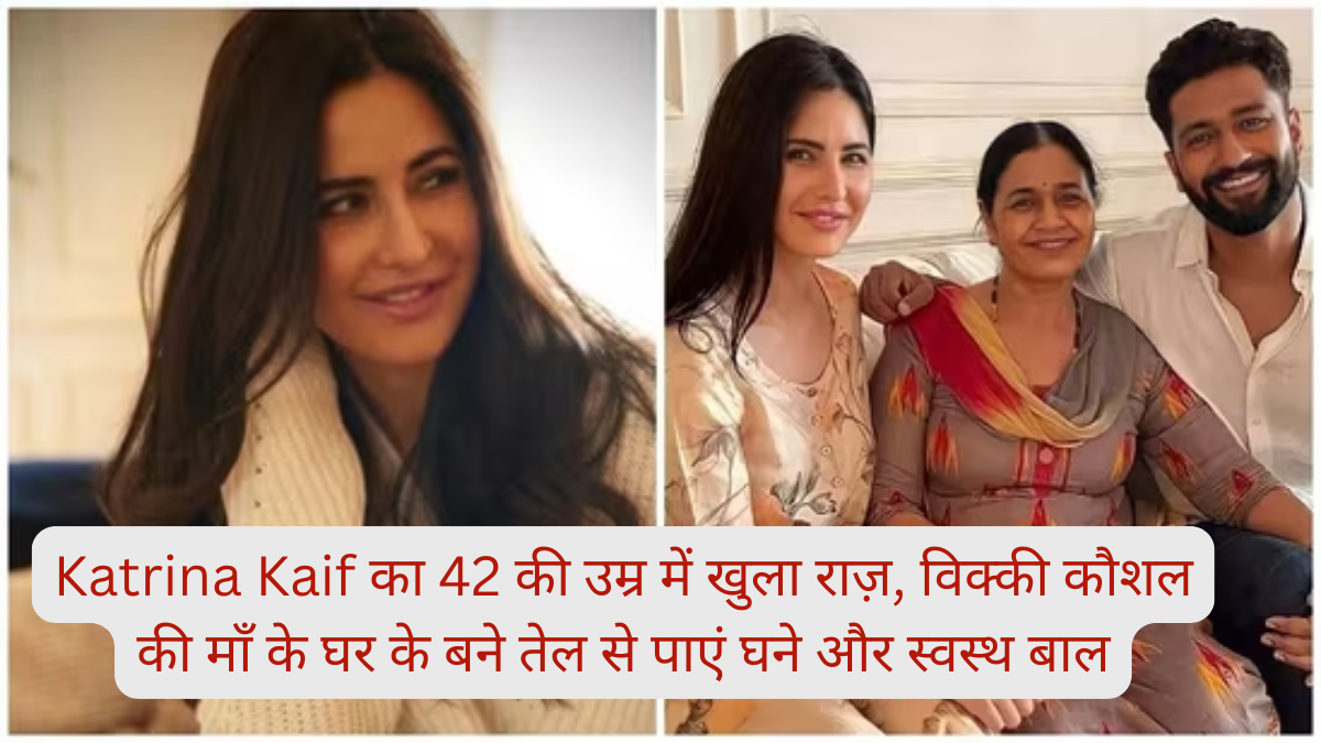 Katrina Kaif का 42 की उम्र में खुला राज़, विक्की कौशल की माँ के घर के बने तेल से पाएं घने और स्वस्थ बाल