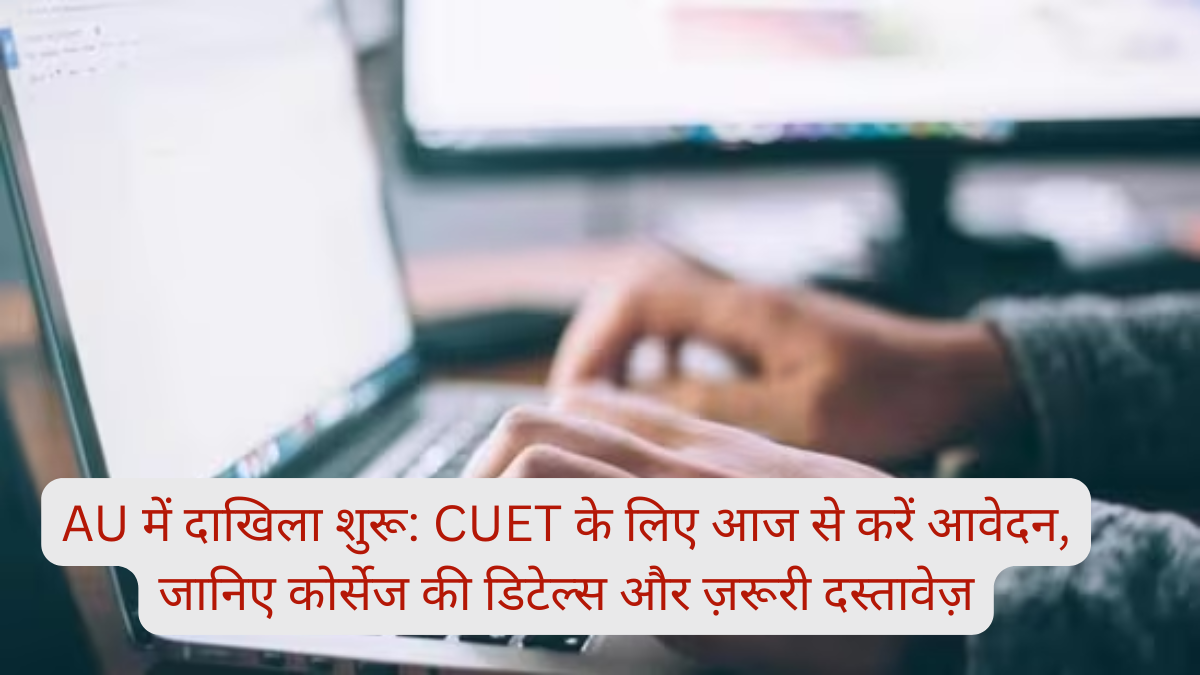 AU में दाखिला शुरू: CUET के लिए आज से करें आवेदन, जानिए कोर्सेज की डिटेल्स और ज़रूरी दस्तावेज़