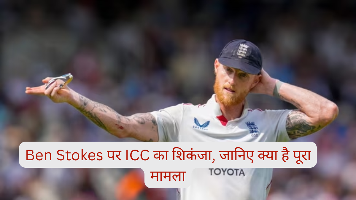 Ben Stokes पर ICC का शिकंजा, जानिए क्या है पूरा मामला