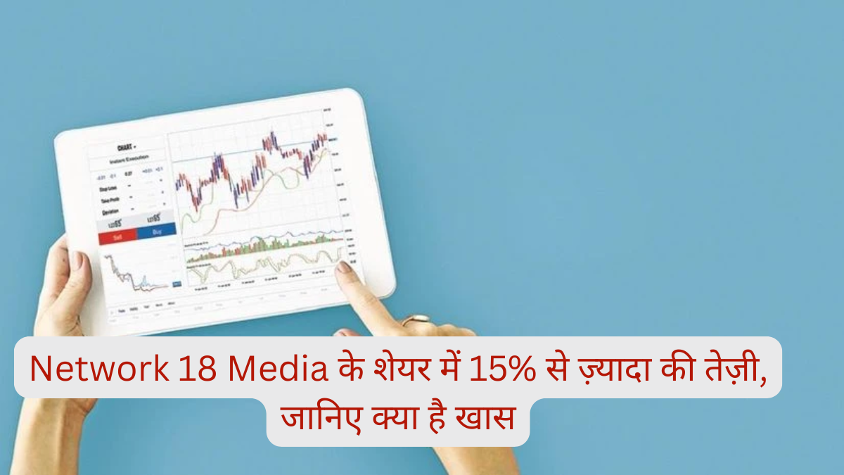Network 18 Media के शेयर में 15% से ज़्यादा की तेज़ी, Bikaji Foods, Thermax में भी बढ़त, जानिए क्या है खास