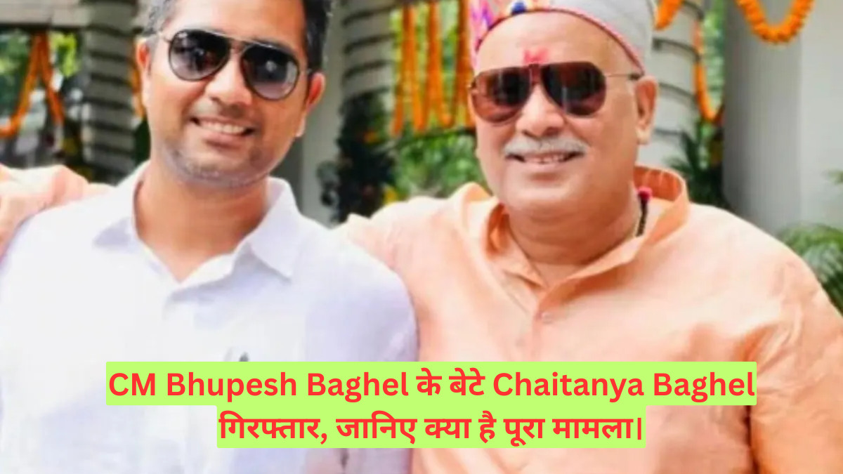 CM Bhupesh Baghel के बेटे Chaitanya Baghel गिरफ्तार, जानिए क्या है पूरा मामला।