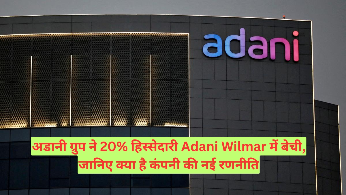 अडानी ग्रुप ने 20% हिस्सेदारी Adani Wilmar में बेची, जानिए क्या है कंपनी की नई रणनीति