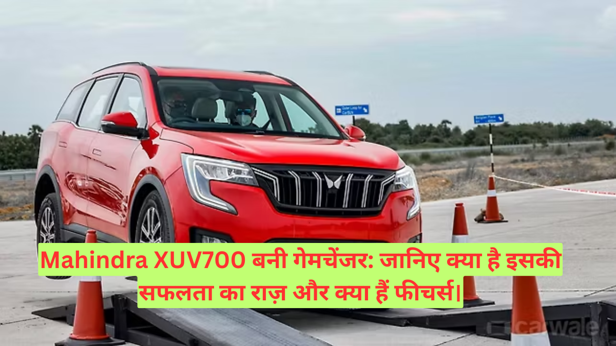 Mahindra XUV700 बनी गेमचेंजर: जानिए क्या है इसकी सफलता का राज़ और क्या हैं फीचर्स।