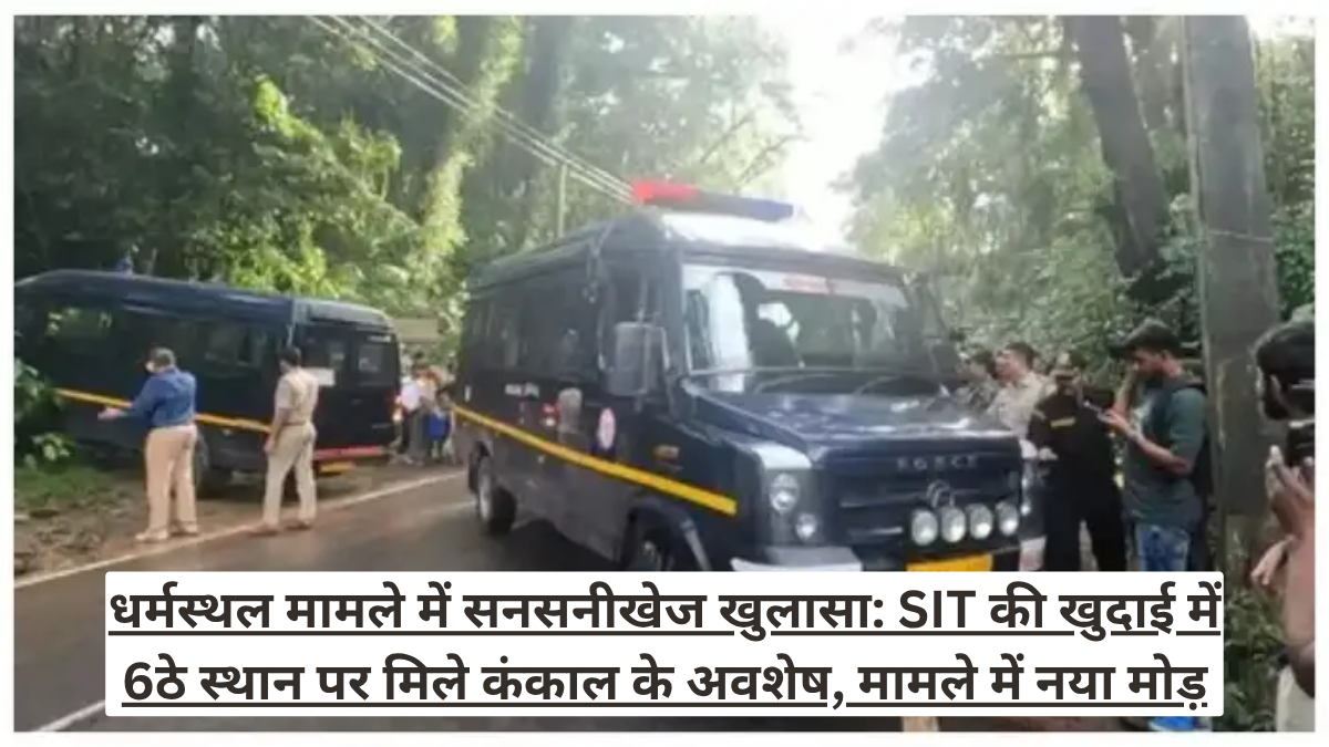 धर्मस्थल मामले में सनसनीखेज खुलासा: SIT की खुदाई में 6ठे स्थान पर मिले कंकाल के अवशेष, मामले में नया मोड़