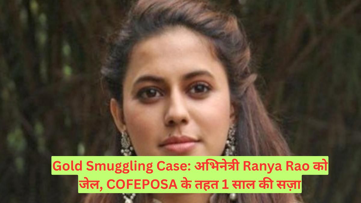 Gold Smuggling Case: अभिनेत्री Ranya Rao को जेल, COFEPOSA के तहत 1 साल की सज़ा