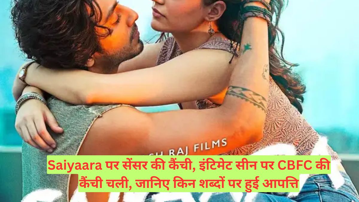Saiyaara पर सेंसर की कैंची, इंटिमेट सीन पर CBFC की कैंची चली, जानिए किन शब्दों पर हुई आपत्ति