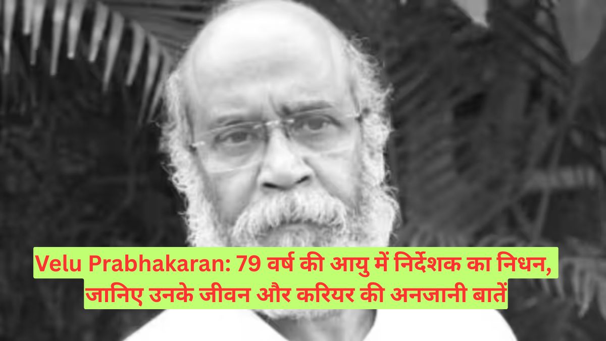 Velu Prabhakaran: 79 वर्ष की आयु में निर्देशक का निधन, जानिए उनके जीवन और करियर की अनजानी बातें