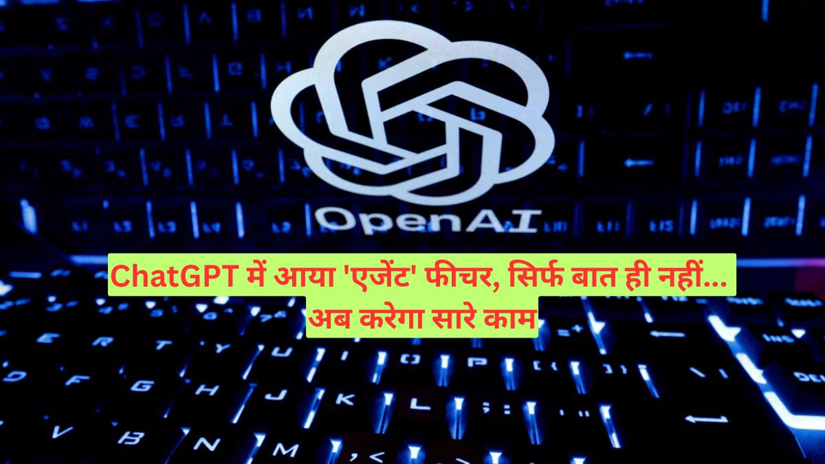ChatGPT में आया 'एजेंट' फीचर, सिर्फ बात ही नहीं... अब करेगा सारे काम