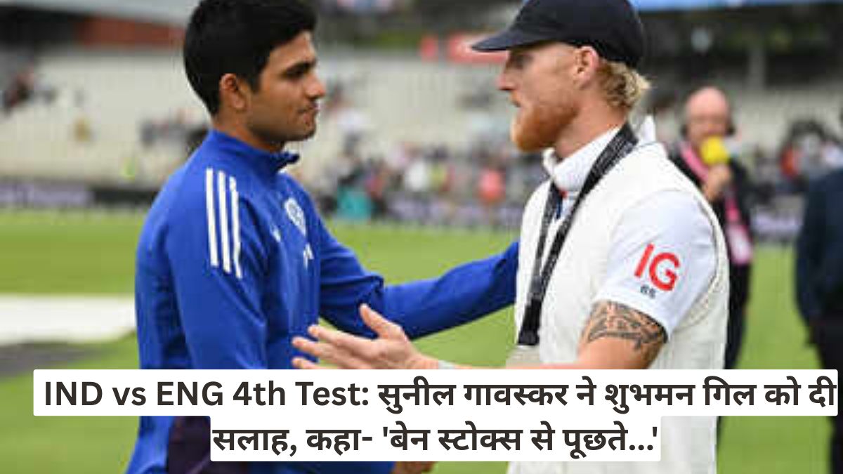  IND vs ENG 4th Test: सुनील गावस्कर ने शुभमन गिल को दी सलाह, कहा- 'बेन स्टोक्स से पूछते...'