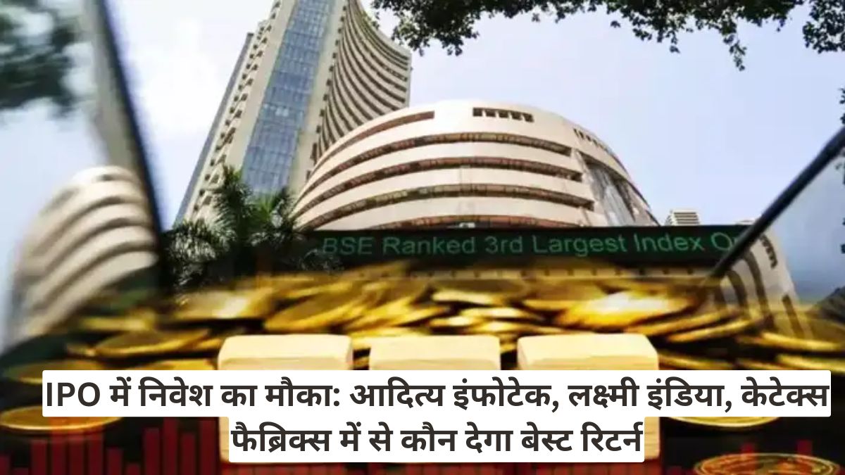 IPO में निवेश का मौका: आदित्य इंफोटेक, लक्ष्मी इंडिया, केटेक्स फैब्रिक्स में से कौन देगा बेस्ट रिटर्न