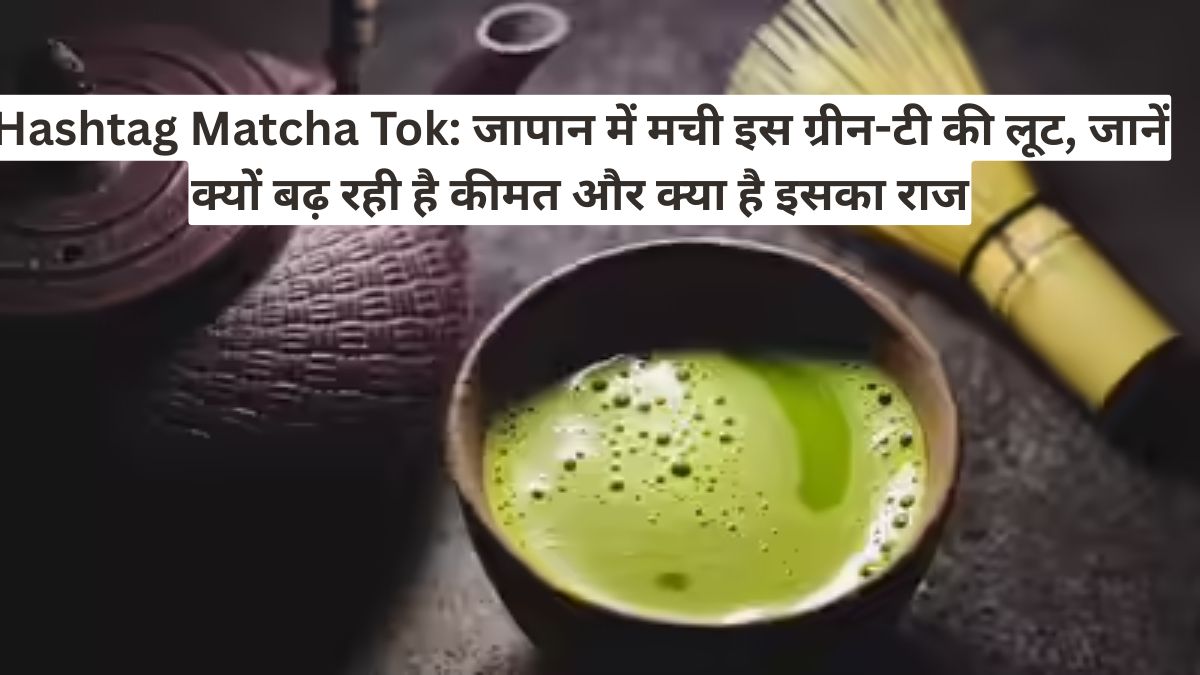 Hashtag Matcha Tok: जापान में मची इस ग्रीन-टी की लूट, जानें क्यों बढ़ रही है कीमत और क्या है इसका राज